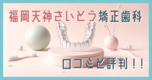 福岡天神さいとう矯正歯科 口コミ