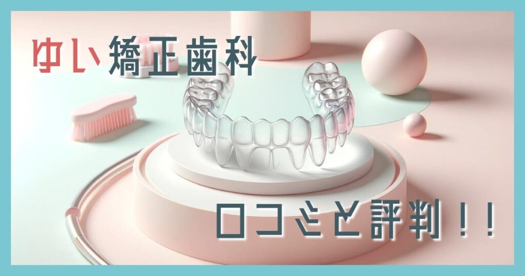 ゆい矯正歯科 口コミ